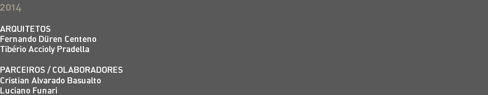 2014 ARQUITETOS Fernando Düren Centeno Tibério Accioly Pradella PARCEIROS / COLABORADORES Cristian Alvarado Basualto Luciano Funari