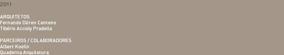 2011 ARQUITETOS Fernando Düren Centeno Tibério Accioly Pradella PARCEIROS / COLABORADORES Albert Koelln Quaderna Arquitetura