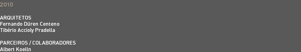 2010 ARQUITETOS Fernando Düren Centeno Tibério Accioly Pradella PARCEIROS / COLABORADORES Albert Koelln