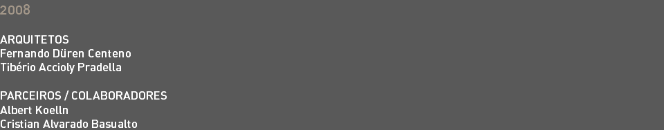 2008 ARQUITETOS Fernando Düren Centeno Tibério Accioly Pradella PARCEIROS / COLABORADORES Albert Koelln Cristian Alvarado Basualto