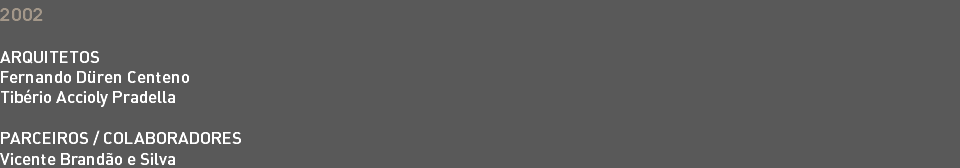 2002 ARQUITETOS Fernando Düren Centeno Tibério Accioly Pradella PARCEIROS / COLABORADORES Vicente Brandão e Silva