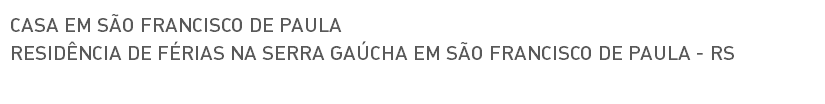 CASA EM SÃO FRANCISCO DE PAULA RESIDÊNCIA DE FÉRIAS NA SERRA GAÚCHA EM SÃO FRANCISCO DE PAULA - RS